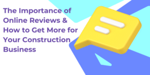 Read more about the article The Importance of Online Reviews & How to Get More for Your Construction Business